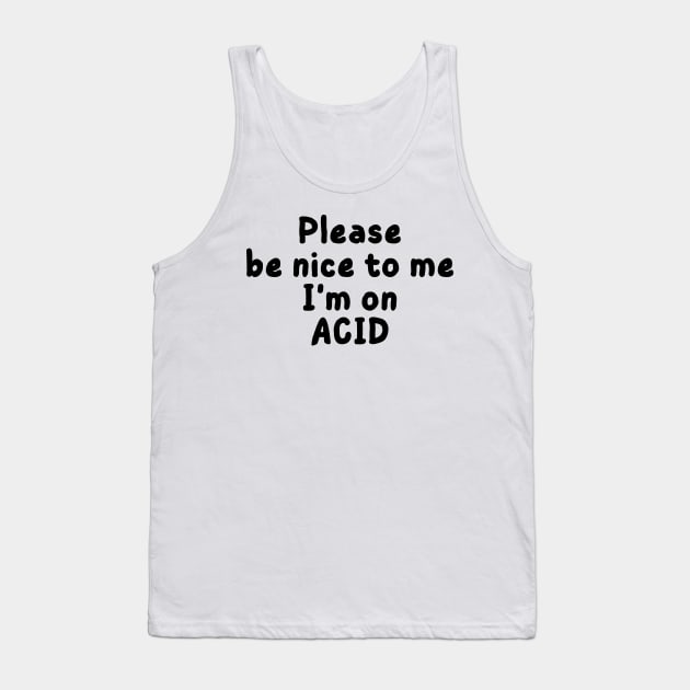 please be nice to me i'm on acid Tank Top by mdr design